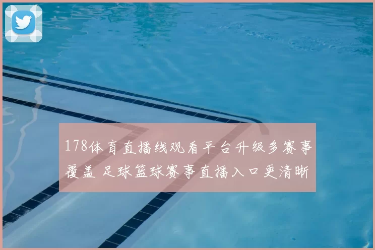 178体育直播线观看平台升级多赛事覆盖 足球篮球赛事直播入口更清晰