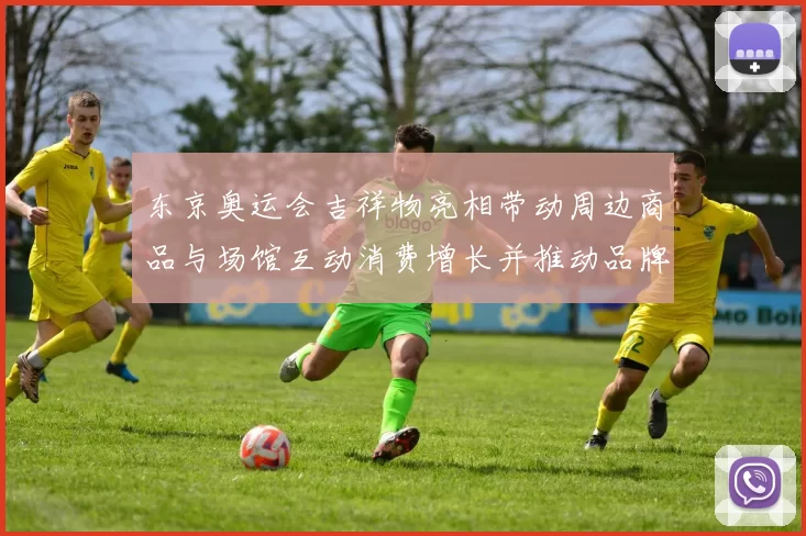 东京奥运会吉祥物亮相带动周边商品与场馆互动消费增长并推动品牌授权