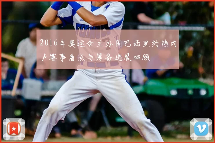 2016年奥运会主办国巴西里约热内卢赛事看点与筹备进展回顾