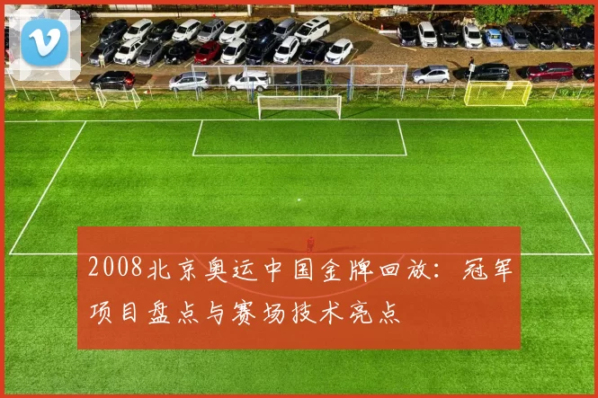 2008北京奥运中国金牌回放：冠军项目盘点与赛场技术亮点