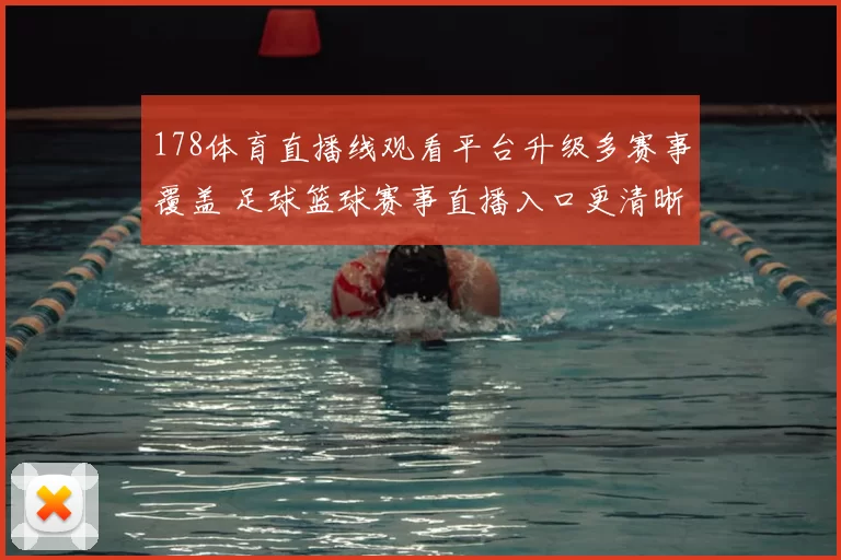 178体育直播线观看平台升级多赛事覆盖 足球篮球赛事直播入口更清晰