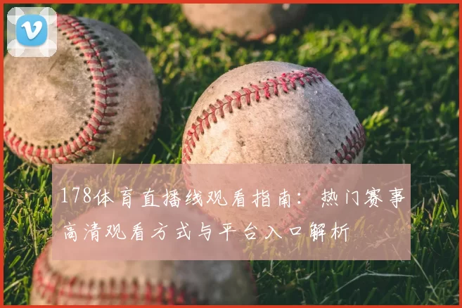 178体育直播线观看指南：热门赛事高清观看方式与平台入口解析