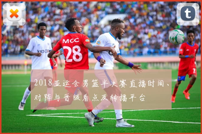 2018亚运会男篮半决赛直播时间、对阵与晋级看点及转播平台