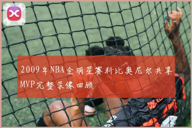 2009年NBA全明星赛科比奥尼尔共享MVP完整录像回顾