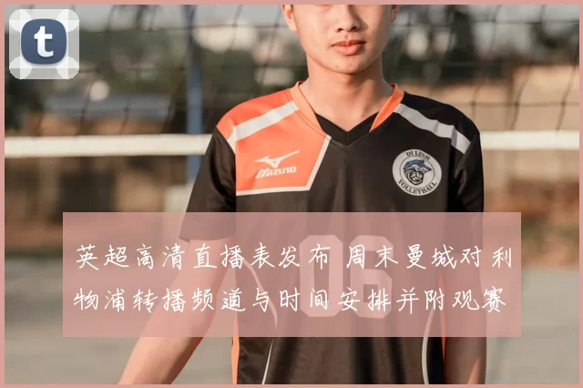 英超高清直播表发布 周末曼城对利物浦转播频道与时间安排并附观赛指南