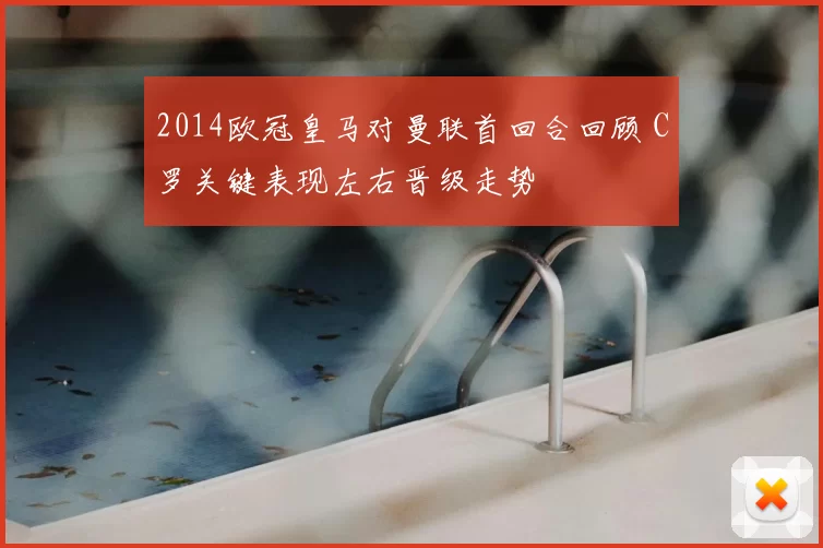 2014欧冠皇马对曼联首回合回顾 C罗关键表现左右晋级走势
