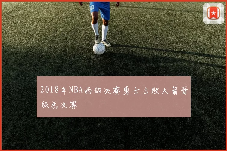 2018年NBA西部决赛勇士击败火箭晋级总决赛