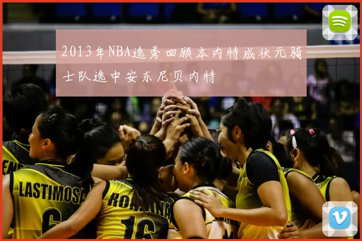 2013年NBA选秀回顾本内特成状元骑士队选中安东尼贝内特