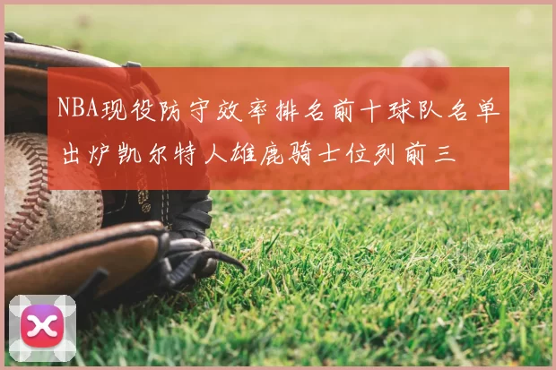NBA现役防守效率排名前十球队名单出炉凯尔特人雄鹿骑士位列前三