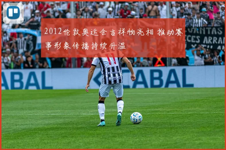 2012伦敦奥运会吉祥物亮相 推动赛事形象传播持续升温