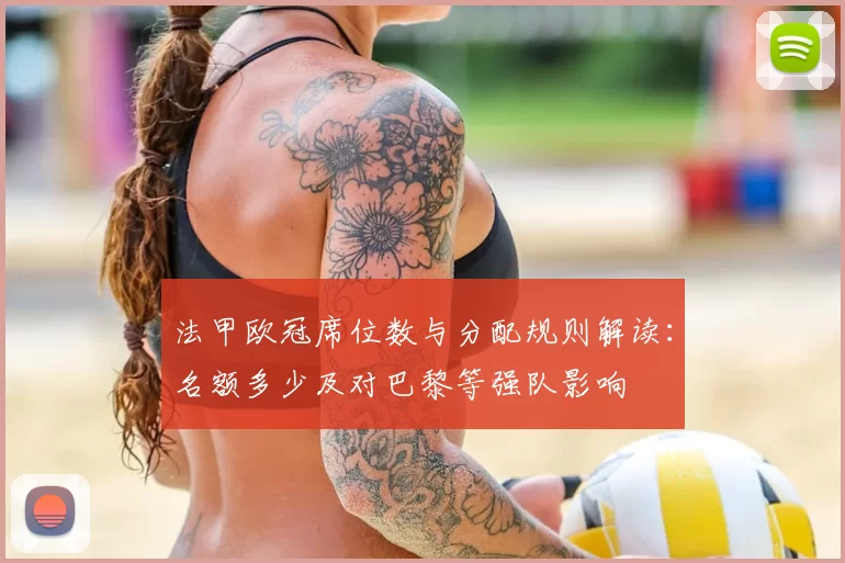 法甲欧冠席位数与分配规则解读：名额多少及对巴黎等强队影响