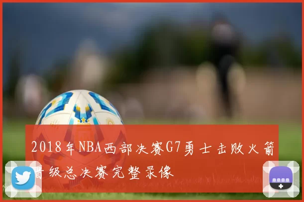2018年NBA西部决赛G7勇士击败火箭晋级总决赛完整录像