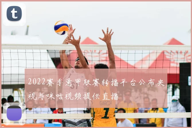 2022赛季意甲联赛转播平台公布央视与咪咕视频提供直播