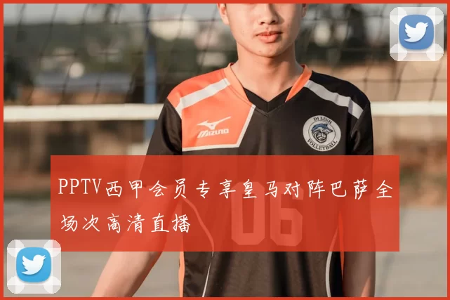 PPTV西甲会员专享皇马对阵巴萨全场次高清直播