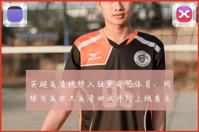 英超高清视频入驻爱奇艺体育，网球与高尔夫高清回放并列上线看点