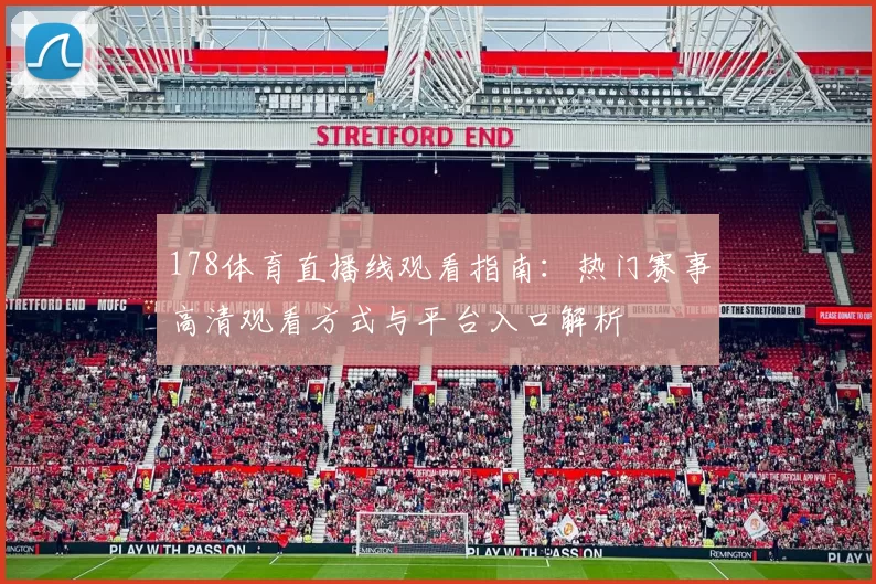 178体育直播线观看指南：热门赛事高清观看方式与平台入口解析