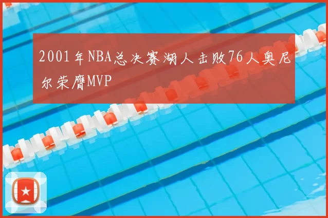 2001年NBA总决赛湖人击败76人奥尼尔荣膺MVP