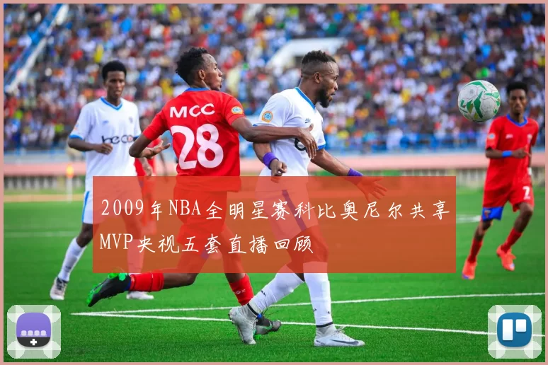 2009年NBA全明星赛科比奥尼尔共享MVP央视五套直播回顾