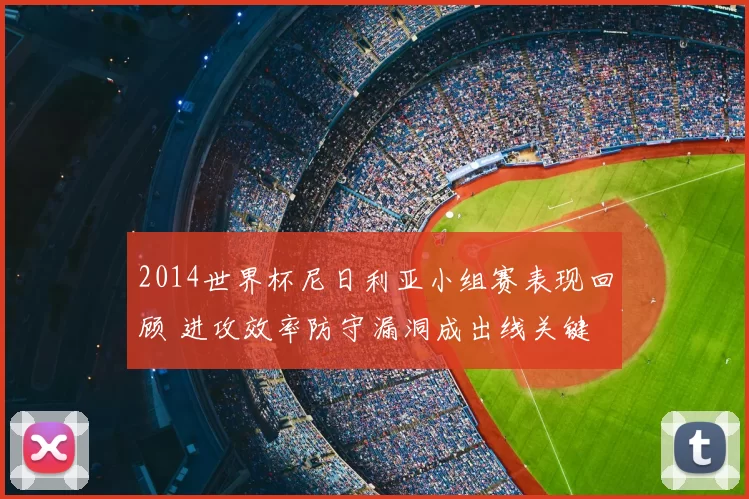 2014世界杯尼日利亚小组赛表现回顾 进攻效率防守漏洞成出线关键