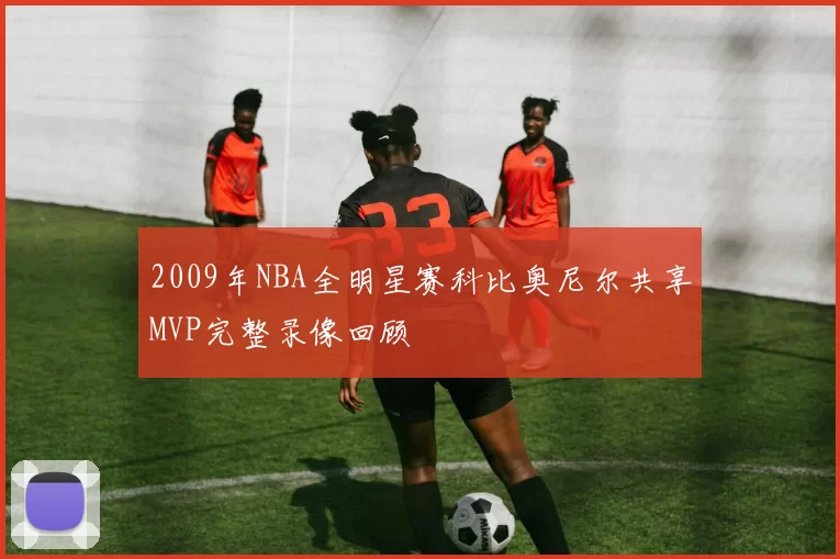 2009年NBA全明星赛科比奥尼尔共享MVP完整录像回顾