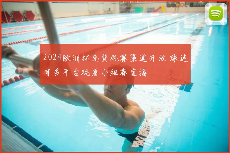 2024欧洲杯免费观赛渠道开放 球迷可多平台观看小组赛直播