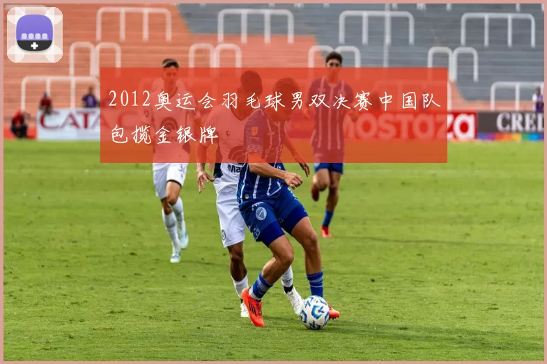 2012奥运会羽毛球男双决赛中国队包揽金银牌