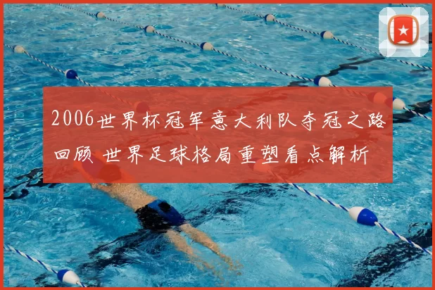 2006世界杯冠军意大利队夺冠之路回顾 世界足球格局重塑看点解析