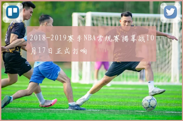 2018-2019赛季NBA常规赛揭幕战10月17日正式打响