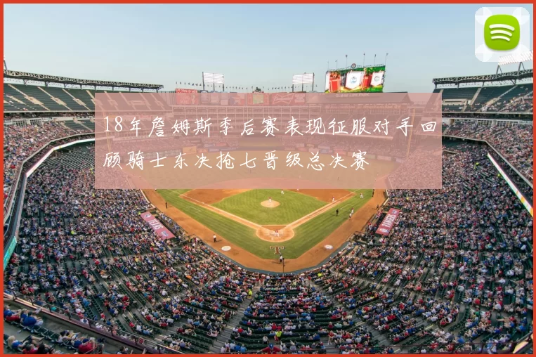 18年詹姆斯季后赛表现征服对手回顾骑士东决抢七晋级总决赛