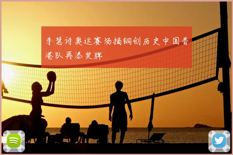李慧诗奥运赛场摘铜创历史中国香港队再添奖牌