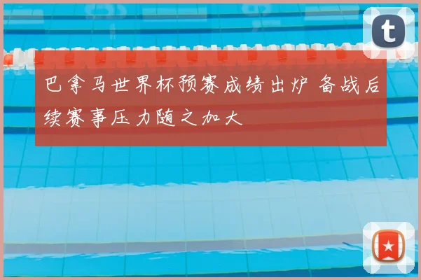 巴拿马世界杯预赛成绩出炉 备战后续赛事压力随之加大