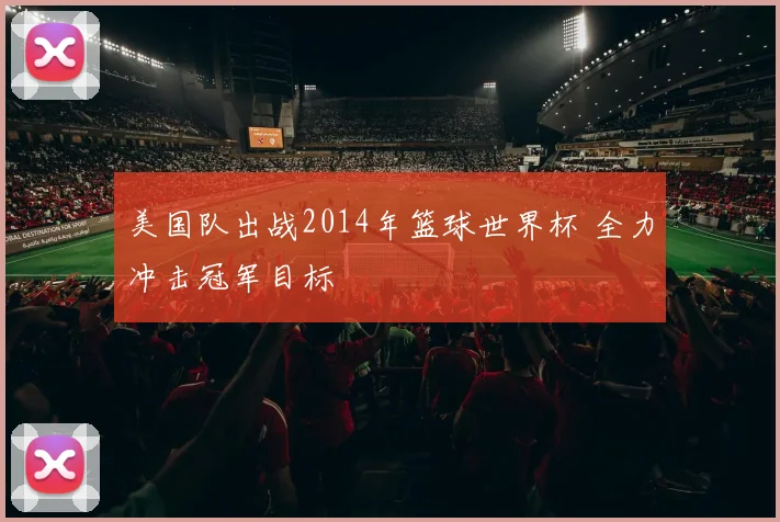 美国队出战2014年篮球世界杯 全力冲击冠军目标