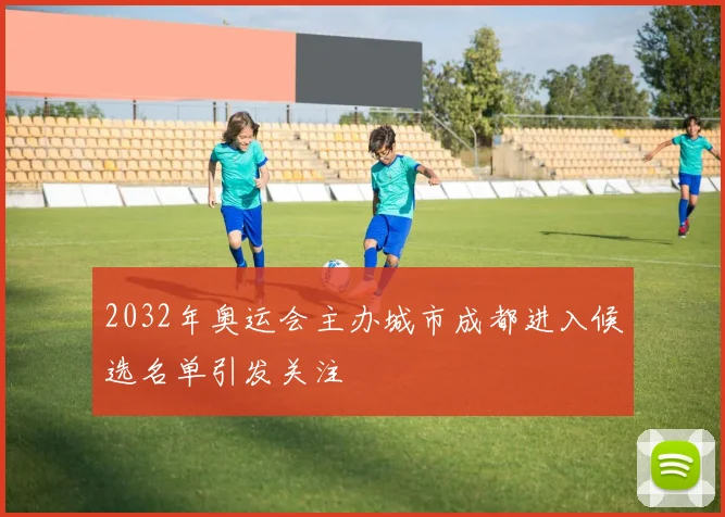 2032年奥运会主办城市成都进入候选名单引发关注