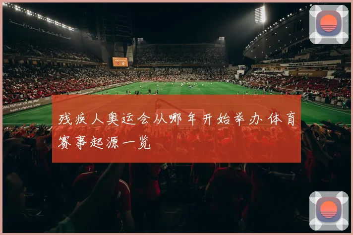 残疾人奥运会从哪年开始举办 体育赛事起源一览