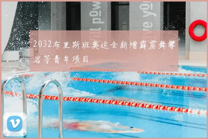 2032布里斯班奥运会新增霹雳舞攀岩等青年项目