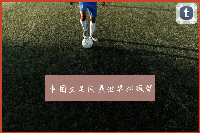 中国女足问鼎世界杯冠军