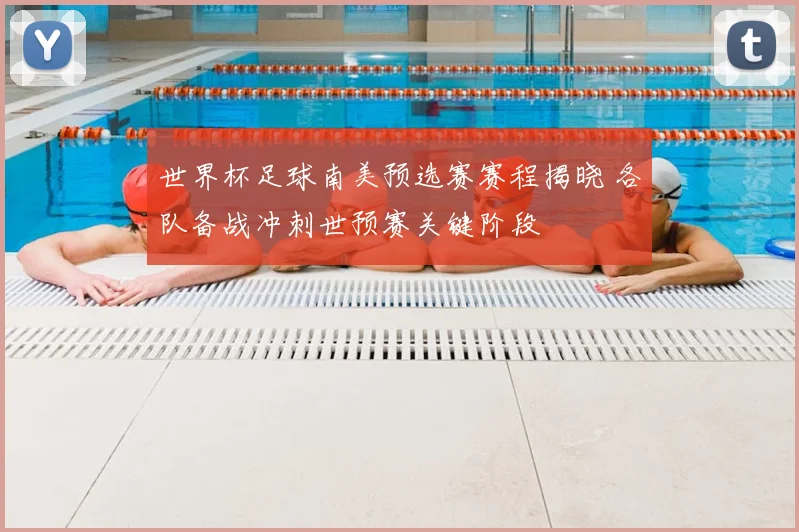 世界杯足球南美预选赛赛程揭晓 各队备战冲刺世预赛关键阶段