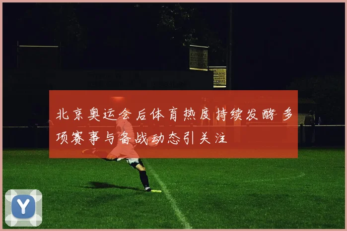 北京奥运会后体育热度持续发酵 多项赛事与备战动态引关注