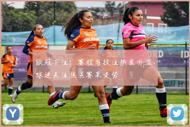 欧冠下注:赛程与投注热度升温,球迷关注焦点赛果走势