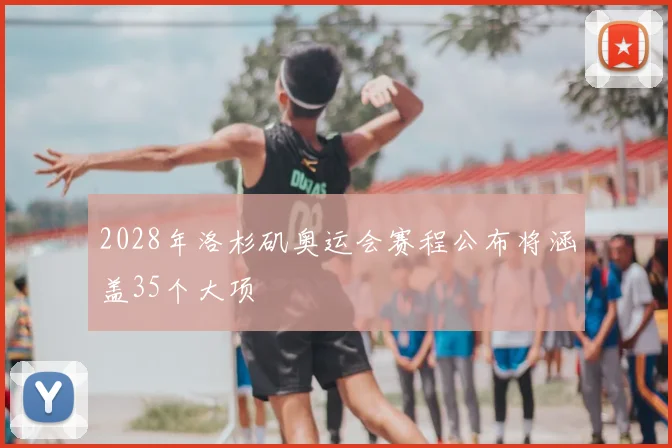 2028年洛杉矶奥运会赛程公布将涵盖35个大项