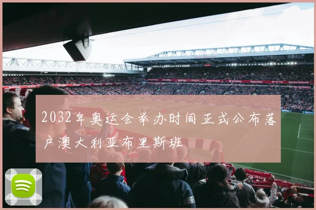 2032年奥运会举办时间正式公布落户澳大利亚布里斯班