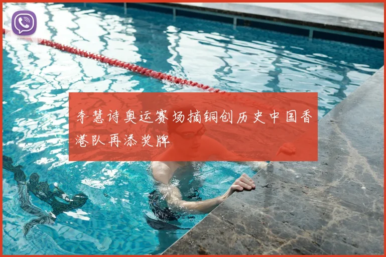 李慧诗奥运赛场摘铜创历史中国香港队再添奖牌
