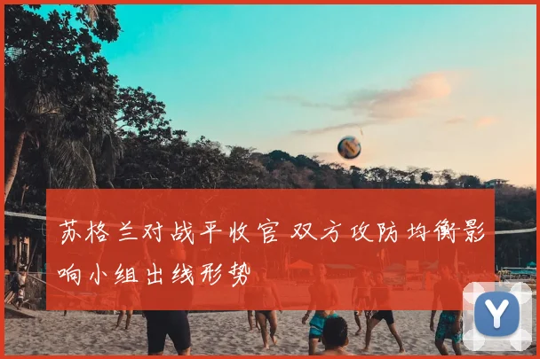 苏格兰对战平收官 双方攻防均衡影响小组出线形势