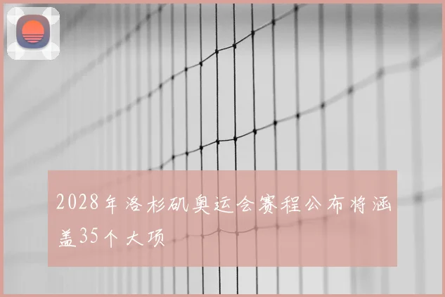 2028年洛杉矶奥运会赛程公布将涵盖35个大项