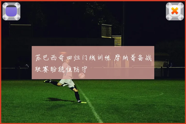 苏巴西奇回归门线训练 摩纳哥备战联赛盼稳住防守